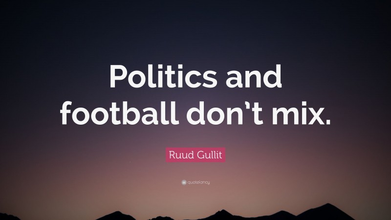 Ruud Gullit Quote: “Politics and football don’t mix.”