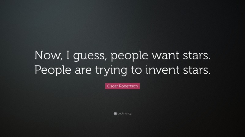Oscar Robertson Quote: “Now, I guess, people want stars. People are trying to invent stars.”