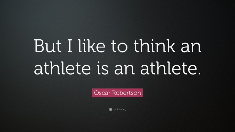 Oscar Robertson Quote: “But I like to think an athlete is an athlete.”