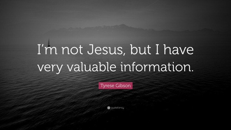Tyrese Gibson Quote: “I’m not Jesus, but I have very valuable information.”