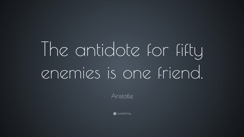Aristotle Quote: “The antidote for fifty enemies is one friend.”