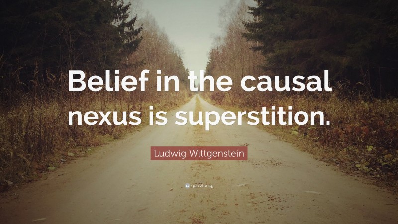 Ludwig Wittgenstein Quote: “Belief in the causal nexus is superstition.”