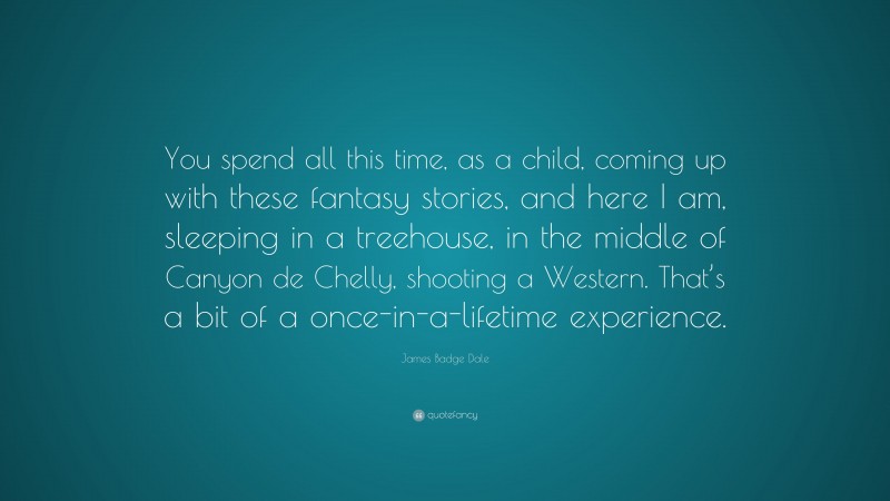 James Badge Dale Quote: “You spend all this time, as a child, coming up with these fantasy stories, and here I am, sleeping in a treehouse, in the middle of Canyon de Chelly, shooting a Western. That’s a bit of a once-in-a-lifetime experience.”