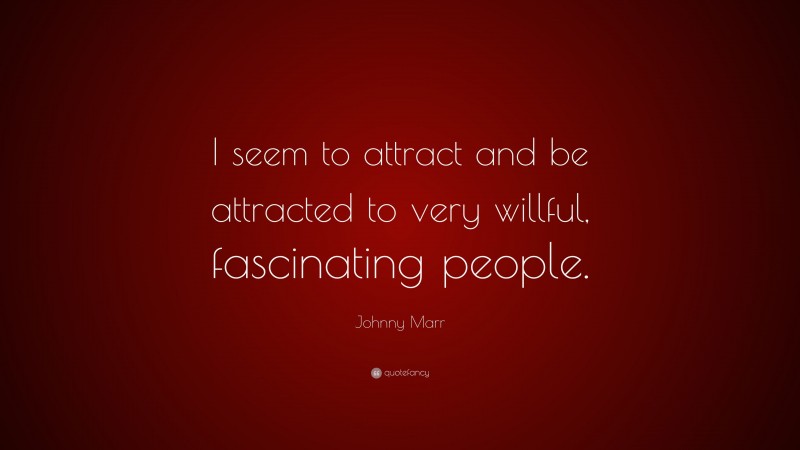 Johnny Marr Quote: “I seem to attract and be attracted to very willful, fascinating people.”