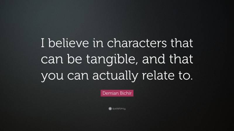 Demian Bichir Quote: “I believe in characters that can be tangible, and that you can actually relate to.”
