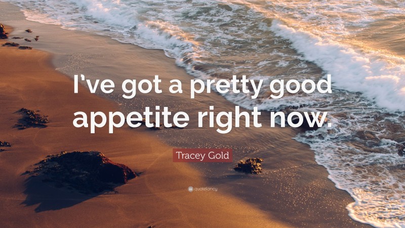 Tracey Gold Quote: “I’ve got a pretty good appetite right now.”