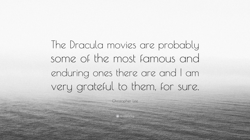 Christopher Lee Quote: “The Dracula movies are probably some of the most famous and enduring ones there are and I am very grateful to them, for sure.”