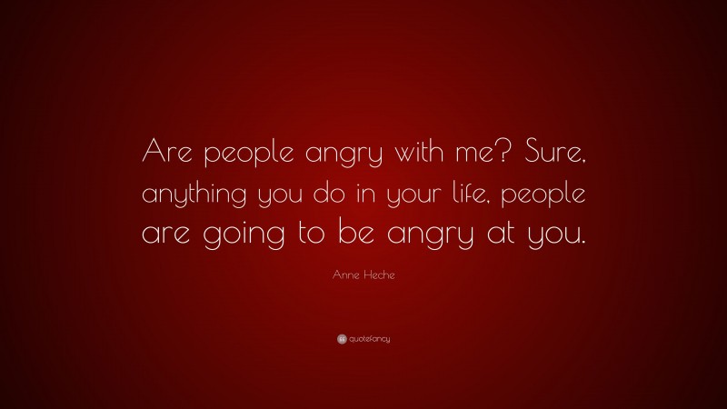 Anne Heche Quote: “Are people angry with me? Sure, anything you do in your life, people are going to be angry at you.”