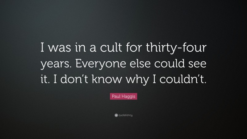 Paul Haggis Quote: “I was in a cult for thirty-four years. Everyone else could see it. I don’t know why I couldn’t.”