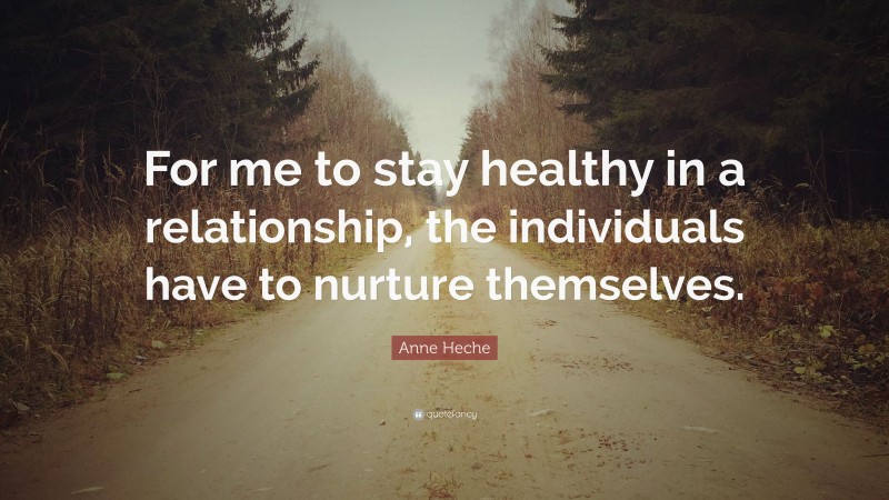 Anne Heche Quote: “For me to stay healthy in a relationship, the individuals have to nurture themselves.”