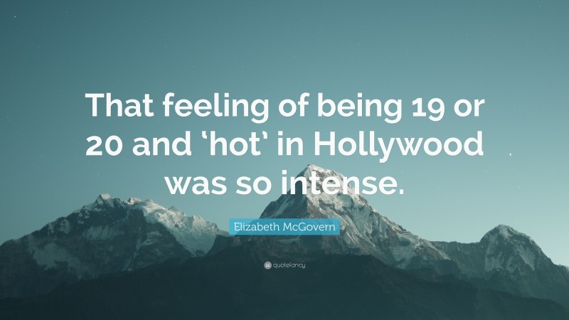 Elizabeth McGovern Quote: “That feeling of being 19 or 20 and ‘hot’ in Hollywood was so intense.”