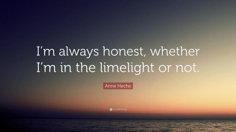 Anne Heche Quote: “I’m always honest, whether I’m in the limelight or not.”