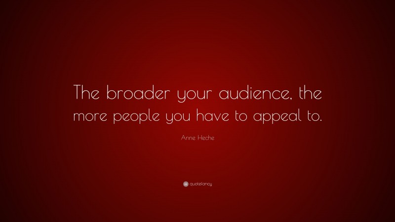Anne Heche Quote: “The broader your audience, the more people you have to appeal to.”