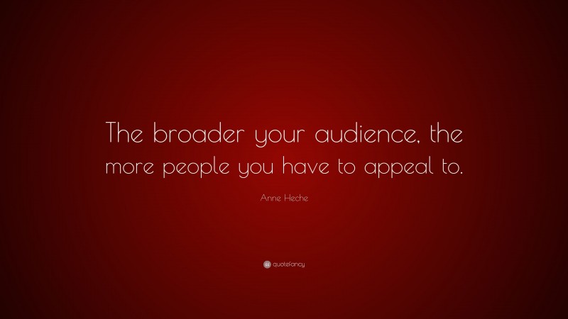 Anne Heche Quote: “The broader your audience, the more people you have to appeal to.”