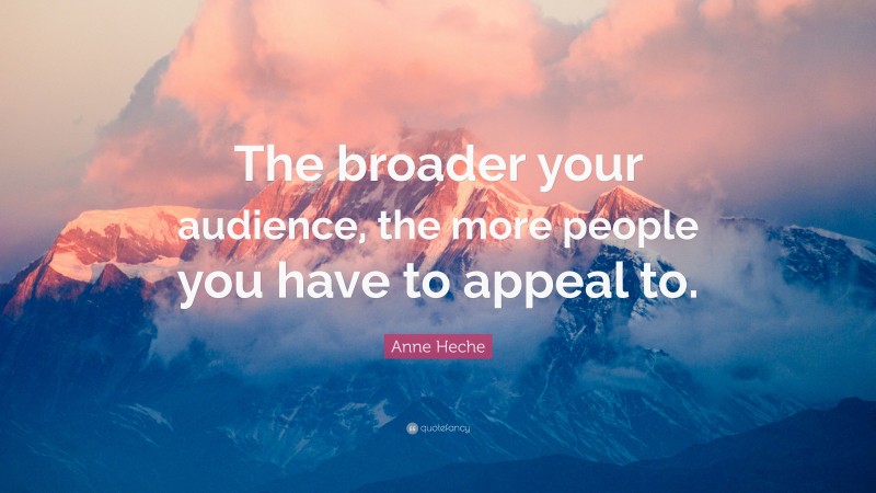 Anne Heche Quote: “The broader your audience, the more people you have to appeal to.”