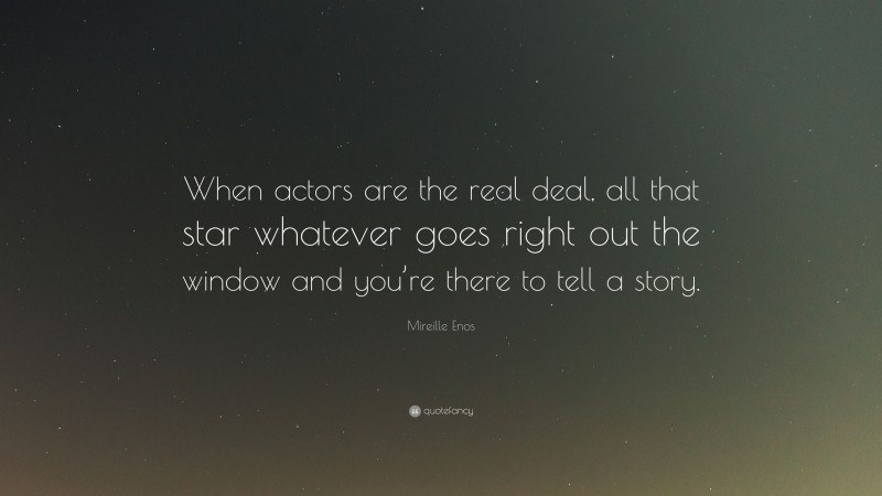 Mireille Enos Quote: “When actors are the real deal, all that star whatever goes right out the window and you’re there to tell a story.”