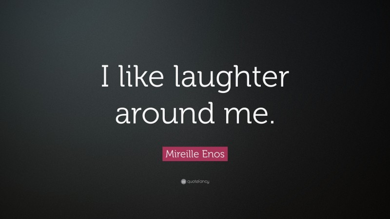 Mireille Enos Quote: “I like laughter around me.”