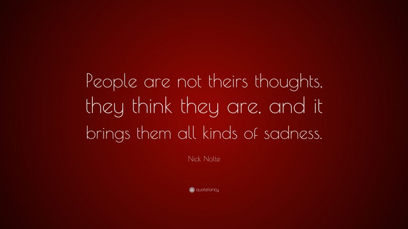 Nick Nolte Quote: “People are not theirs thoughts, they think they are, and it brings them all kinds of sadness.”