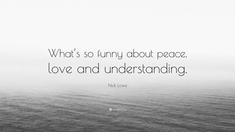 Nick Lowe Quote: “What’s so funny about peace, love and understanding.”