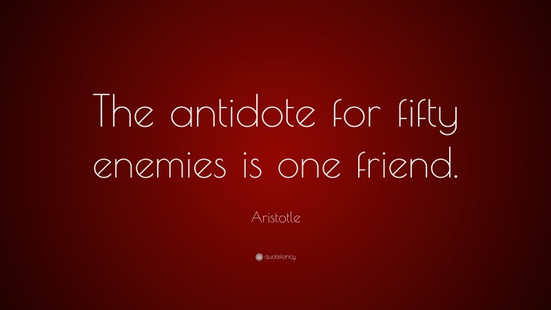 Aristotle Quote: “The antidote for fifty enemies is one friend.”