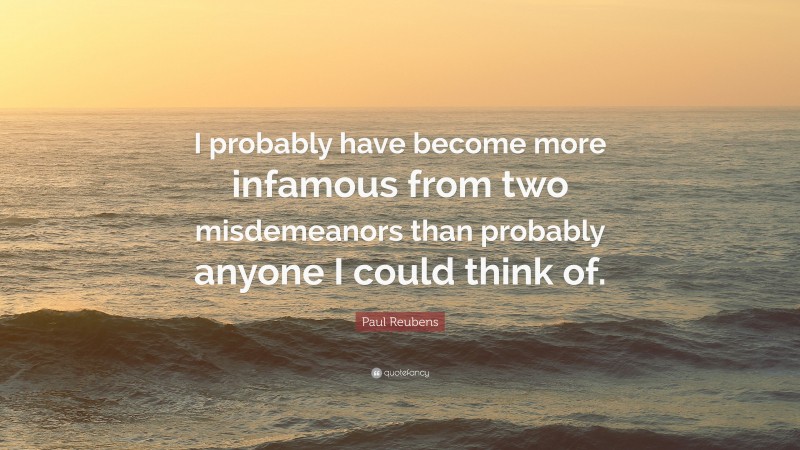 Paul Reubens Quote: “I probably have become more infamous from two misdemeanors than probably anyone I could think of.”