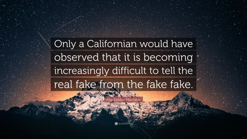 Ada Louise Huxtable Quote: “Only a Californian would have observed that it is becoming increasingly difficult to tell the real fake from the fake fake.”