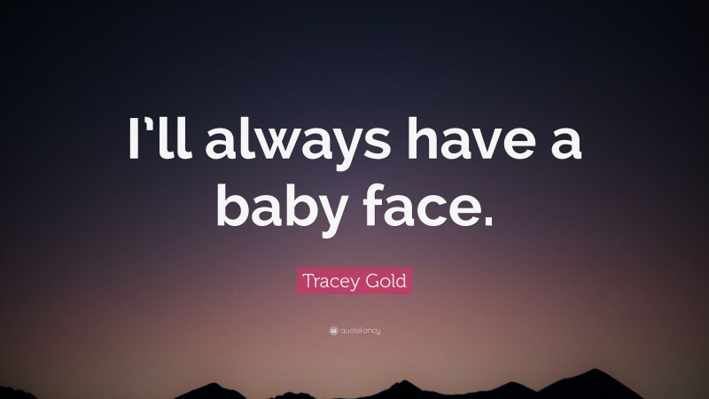 Tracey Gold Quote: “I’ll always have a baby face.”