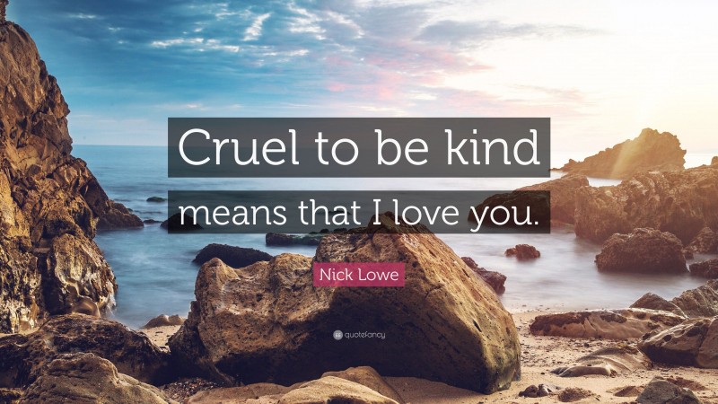 Nick Lowe Quote: “Cruel to be kind means that I love you.”