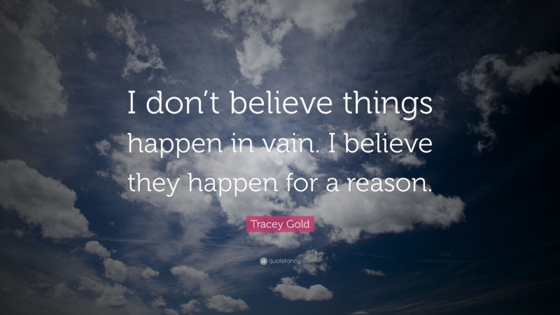 Tracey Gold Quote: “I don’t believe things happen in vain. I believe they happen for a reason.”