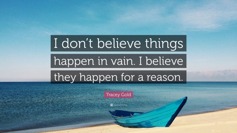 Tracey Gold Quote: “I don’t believe things happen in vain. I believe they happen for a reason.”
