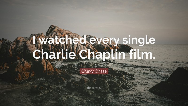 Chevy Chase Quote: “I watched every single Charlie Chaplin film.”