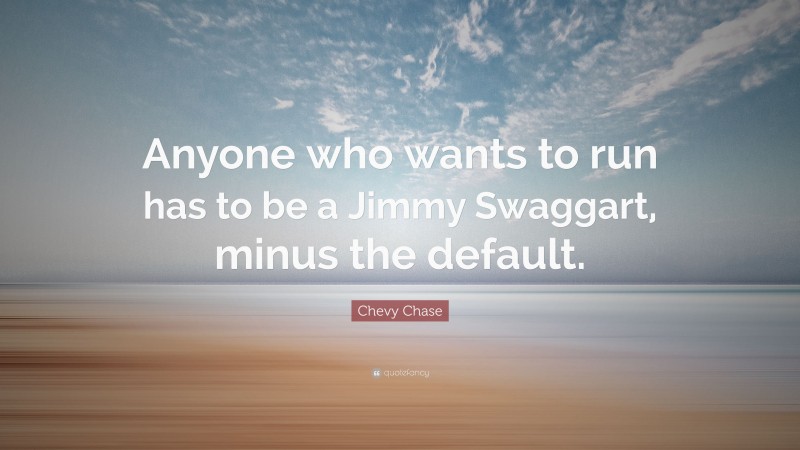 Chevy Chase Quote: “Anyone who wants to run has to be a Jimmy Swaggart, minus the default.”