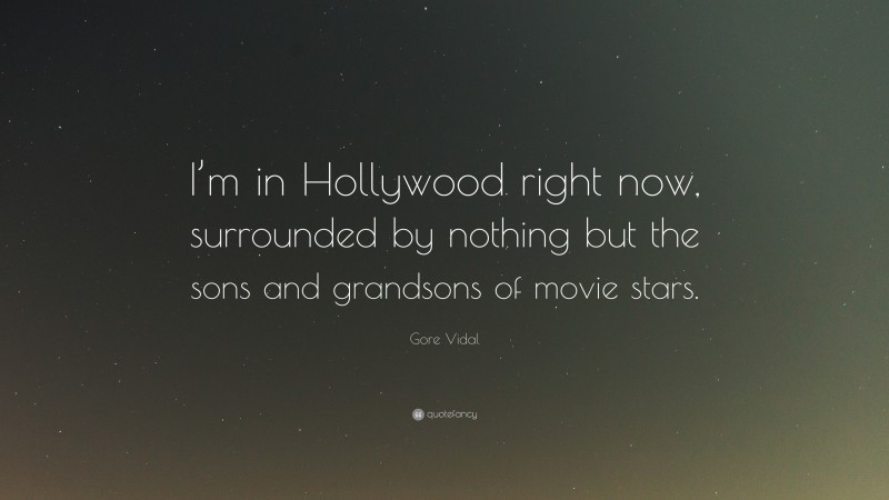 Gore Vidal Quote: “I’m in Hollywood right now, surrounded by nothing but the sons and grandsons of movie stars.”
