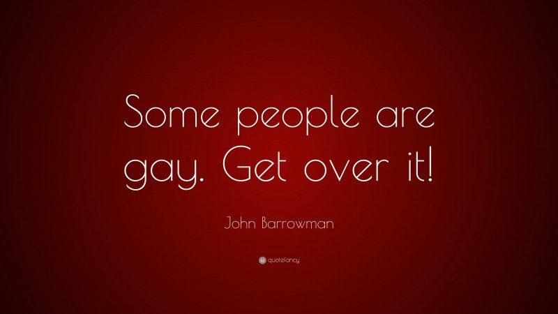 John Barrowman Quote: “Some people are gay. Get over it!”