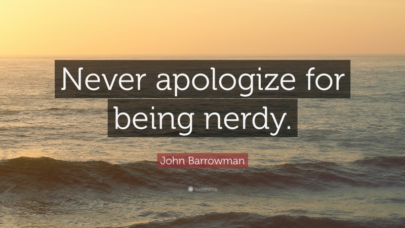 John Barrowman Quote: “Never apologize for being nerdy.”