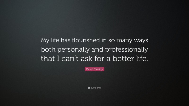 David Cassidy Quote: “My life has flourished in so many ways both personally and professionally that I can’t ask for a better life.”