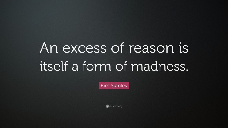 Kim Stanley Quote: “An excess of reason is itself a form of madness.”