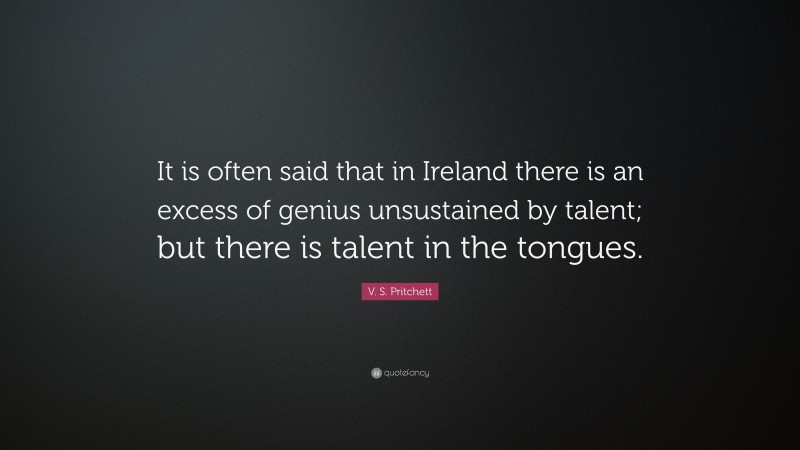 V. S. Pritchett Quote: “It is often said that in Ireland there is an excess of genius unsustained by talent; but there is talent in the tongues.”