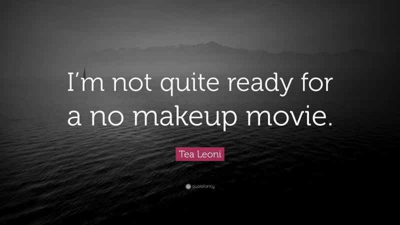 Tea Leoni Quote: “I’m not quite ready for a no makeup movie.”