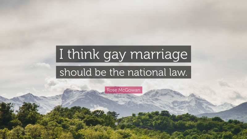 Rose McGowan Quote: “I think gay marriage should be the national law.”