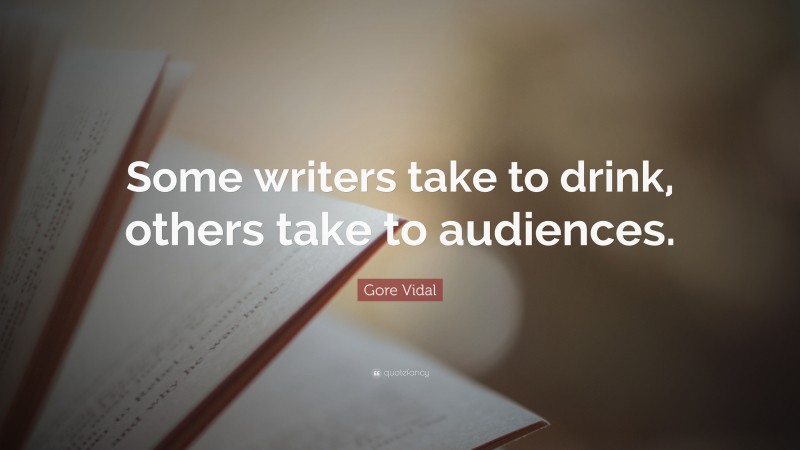 Gore Vidal Quote: “Some writers take to drink, others take to audiences.”