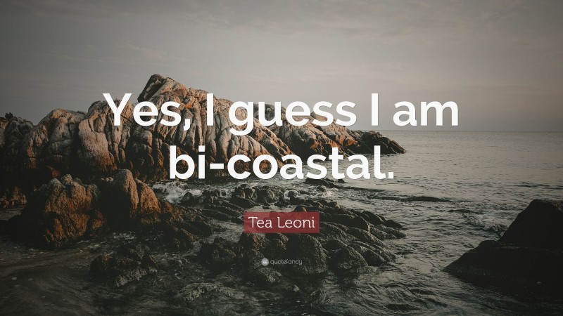 Tea Leoni Quote: “Yes, I guess I am bi-coastal.”