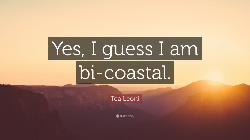Tea Leoni Quote: “Yes, I guess I am bi-coastal.”