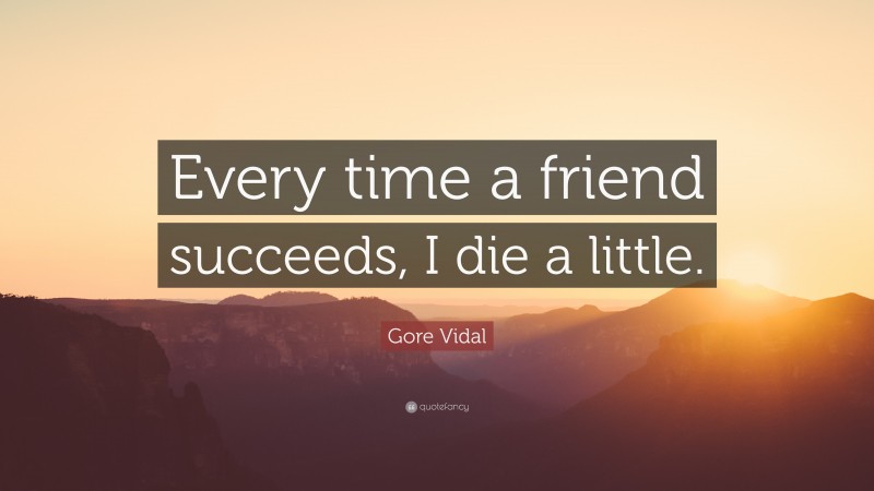 Gore Vidal Quote: “Every time a friend succeeds, I die a little.”