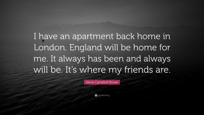 Jamie Campbell Bower Quote: “I have an apartment back home in London. England will be home for me. It always has been and always will be. It’s where my friends are.”