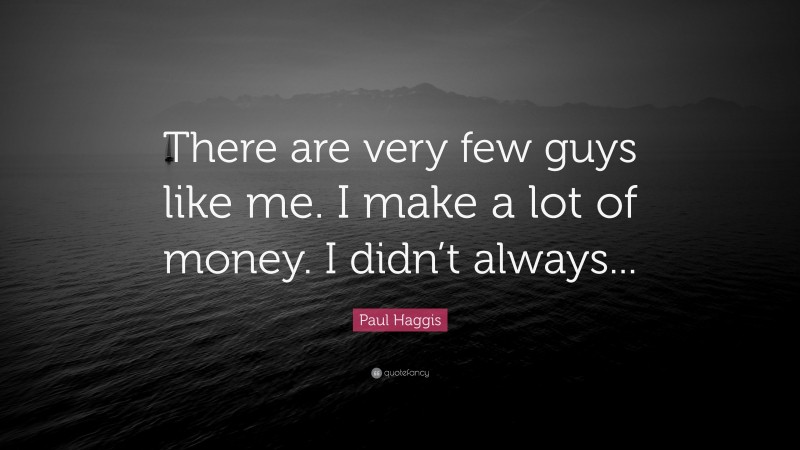 Paul Haggis Quote: “There are very few guys like me. I make a lot of money. I didn’t always...”