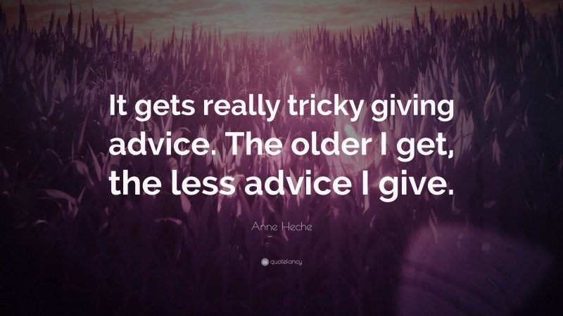 Anne Heche Quote: “It gets really tricky giving advice. The older I get, the less advice I give.”