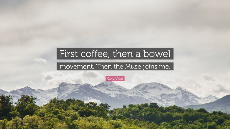 Gore Vidal Quote: “First coffee, then a bowel movement. Then the Muse joins me.”
