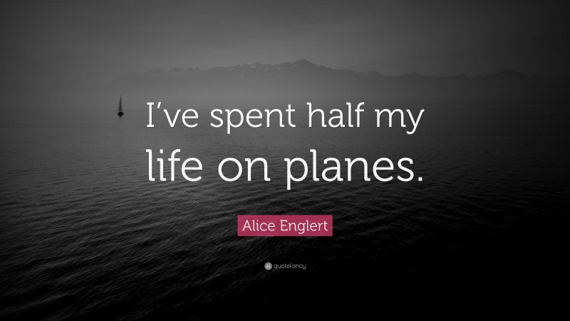 Alice Englert Quote: “I’ve spent half my life on planes.”