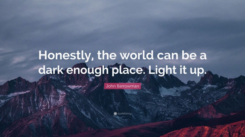 John Barrowman Quote: “Honestly, the world can be a dark enough place. Light it up.”